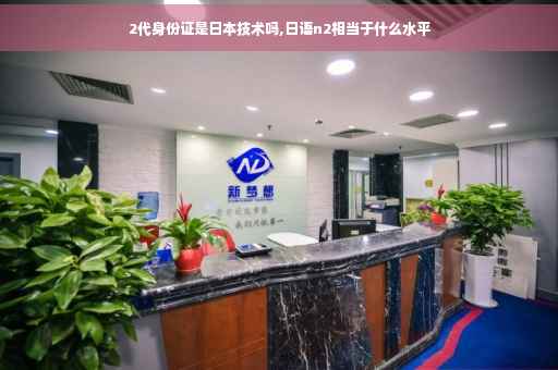 2代身份证是日本技术吗,日语n2相当于什么水平