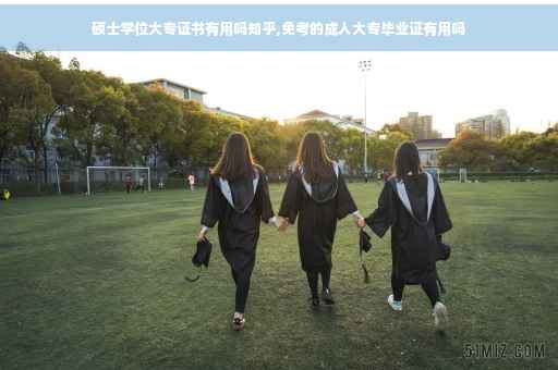 硕士学位大专证书有用吗知乎,免考的成人大专毕业证有用吗