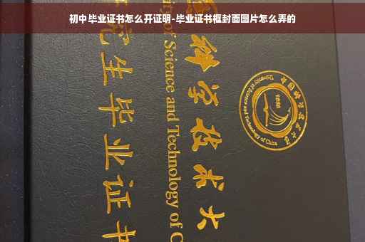 初中毕业证书怎么开证明-毕业证书框封面图片怎么弄的 初中毕业证书怎么开证明-毕业证书框封面图片怎么弄的