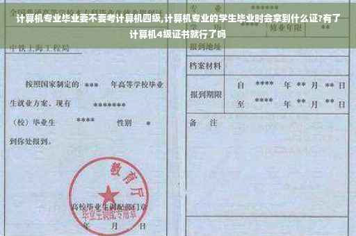 计算机专业毕业要不要考计算机四级,计算机专业的学生毕业时会拿到什么证?有了计算机4级证书就行了吗