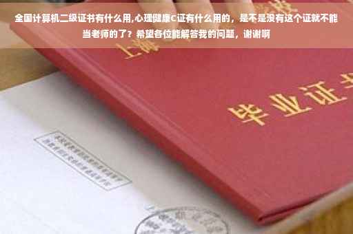 全国计算机二级证书有什么用,心理健康C证有什么用的，是不是没有这个证就不能当老师的了？希望各位能解答我的问题，谢谢啊
