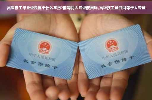 高级技工毕业证是属于什么学历?能等同大专证使用吗,高级技工证书同等于大专证