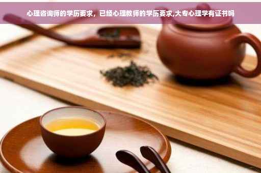 心理咨询师的学历要求，已经心理教师的学历要求,大专心理学有证书吗