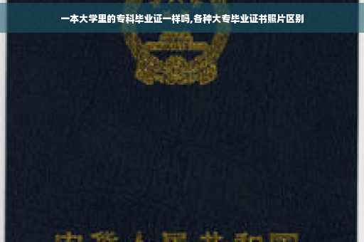 一本大学里的专科毕业证一样吗,各种大专毕业证书照片区别