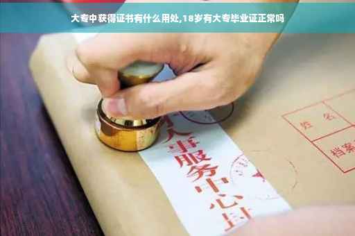 大专中获得证书有什么用处,18岁有大专毕业证正常吗