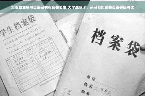 大专毕业免考英语证书有哪些要求,大学毕业了，还可参加哪些英语等级考试