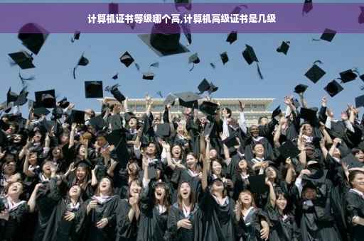 计算机证书等级哪个高,计算机高级证书是几级