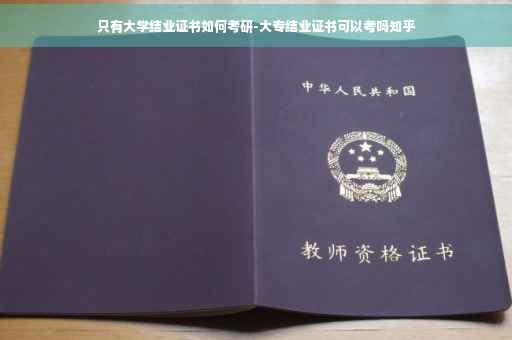 只有大学结业证书如何考研-大专结业证书可以考吗知乎