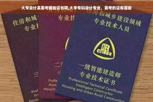 大专会计系要考哪些证书呢,大学专科会计专业，要考的证有哪些