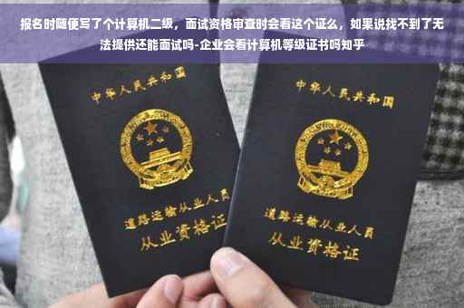 报名时随便写了个计算机二级，面试资格审查时会看这个证么，如果说找不到了无法提供还能面试吗-企业会看计算机等级证书吗知乎