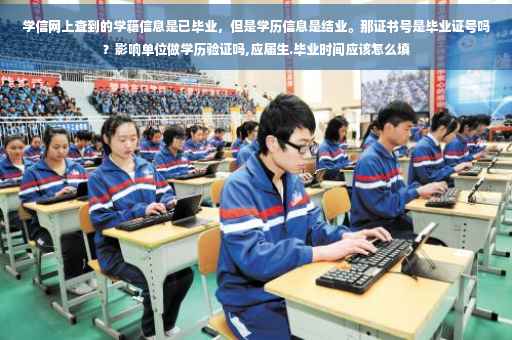 学信网上查到的学籍信息是已毕业，但是学历信息是结业。那证书号是毕业证号吗？影响单位做学历验证吗,应届生.毕业时间应该怎么填