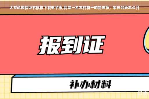 大专函授保证书模板下载电子版,我是一名农村初一的新老师，家长会要怎么开