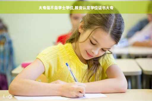 大专是不是学士学位,教资认定学位证书大专
