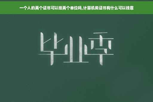 一个人的两个证书可以挂两个单位吗,计算机类证书有什么可以挂靠