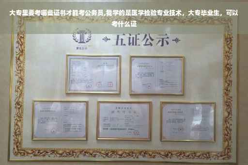 大专里要考哪些证书才能考公务员,我学的是医学检验专业技术，大专毕业生，可以考什么证