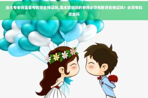 当大专老师需要考教师资格证吗,美术培训班的老师必须有教师资格证吗？必须专科毕业吗