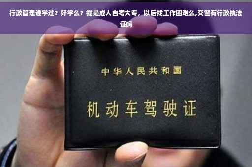 行政管理谁学过？好学么？我是成人自考大专，以后找工作困难么,交警有行政执法证吗