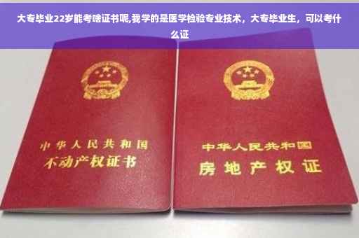 大专毕业22岁能考啥证书呢,我学的是医学检验专业技术，大专毕业生，可以考什么证