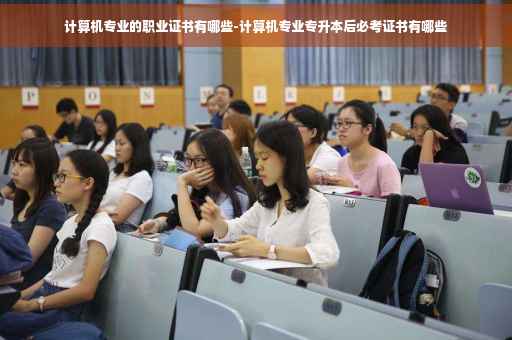 计算机专业的职业证书有哪些-计算机专业专升本后必考证书有哪些