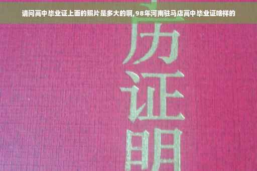 请问高中毕业证上面的照片是多大的啊,98年河南驻马店高中毕业证啥样的