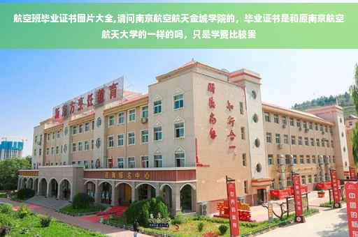 航空班毕业证书图片大全,请问南京航空航天金城学院的，毕业证书是和原南京航空航天大学的一样的吗，只是学费比较贵