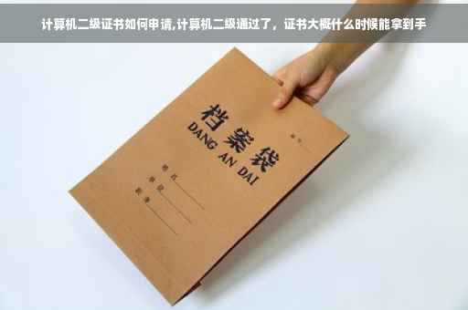 计算机二级证书如何申请,计算机二级通过了，证书大概什么时候能拿到手