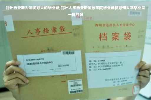 郑州西亚斯为啥发郑大的毕业证,郑州大学西亚斯国际学院毕业证和郑州大学毕业是一样的吗