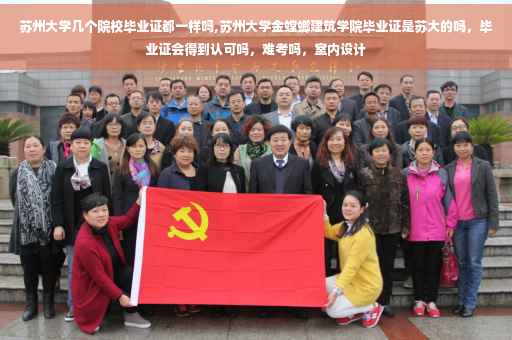 苏州大学几个院校毕业证都一样吗,苏州大学金螳螂建筑学院毕业证是苏大的吗，毕业证会得到认可吗，难考吗，室内设计