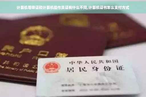 计算机等级证和计算机操作员证有什么不同,计算机证书怎么支付方式