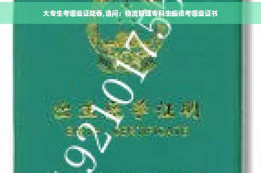 大专生考哪些证吃香,请问：物流管理专科生应该考哪些证书