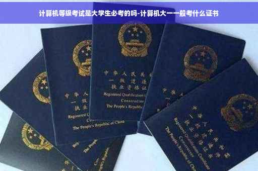 计算机等级考试是大学生必考的吗-计算机大一一般考什么证书