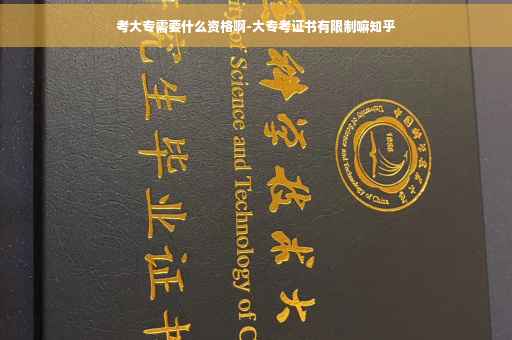 考大专需要什么资格啊-大专考证书有限制嘛知乎