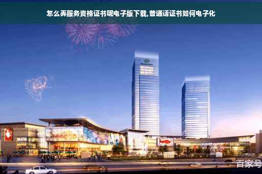 怎么弄服务资格证书呢电子版下载,普通话证书如何电子化