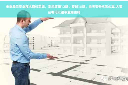 事业单位专业技术岗位定级，本科定级12级，专科13级，自考专升本怎么算,大专证书可以进事业单位吗