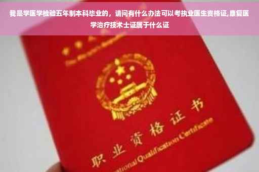 我是学医学检验五年制本科毕业的，请问有什么办法可以考执业医生资格证,康复医学治疗技术士证属于什么证