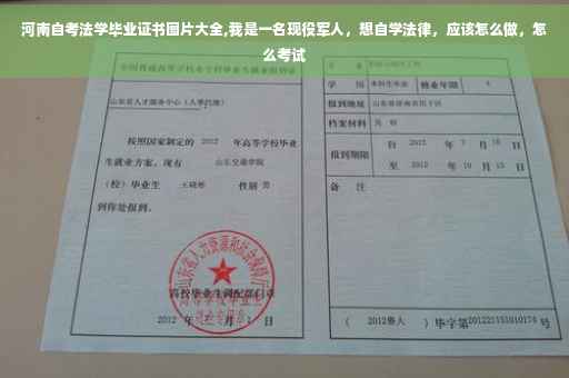 河南自考法学毕业证书图片大全,我是一名现役军人，想自学法律，应该怎么做，怎么考试