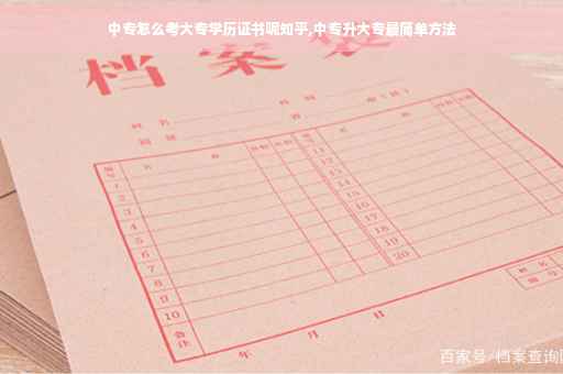中专怎么考大专学历证书呢知乎,中专升大专最简单方法