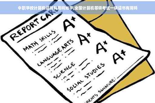中职学校计算机证书有用吗知乎,全国计算机等级考试一级证书有用吗