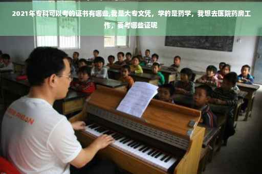 2021年专科可以考的证书有哪些,我是大专文凭，学的是药学，我想去医院药房工作，要考哪些证呢