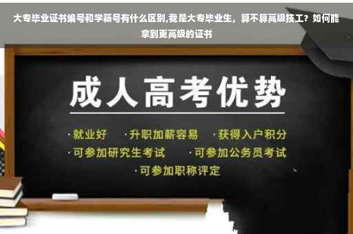 大专毕业证书编号和学籍号有什么区别,我是大专毕业生，算不算高级技工？如何能拿到更高级的证书