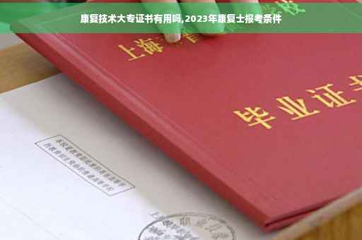 康复技术大专证书有用吗,2023年康复士报考条件