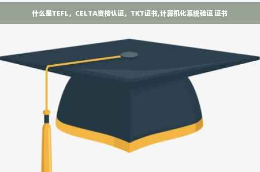 什么是TEFL，CELTA资格认证，TKT证书,计算机化系统验证 证书