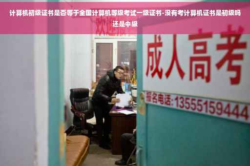 计算机初级证书是否等于全国计算机等级考试一级证书-没有考计算机证书是初级吗还是中级