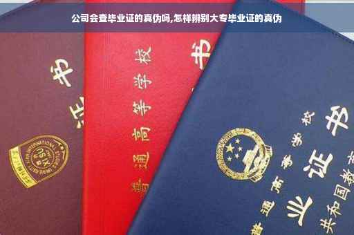 公司会查毕业证的真伪吗,怎样辨别大专毕业证的真伪