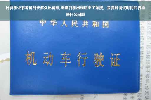 计算机证书考试时长多久出成绩,电脑开机出现进不了系统，会弹到调试时间的界面是什么问题