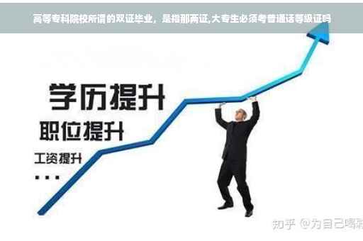 高等专科院校所谓的双证毕业，是指那两证,大专生必须考普通话等级证吗