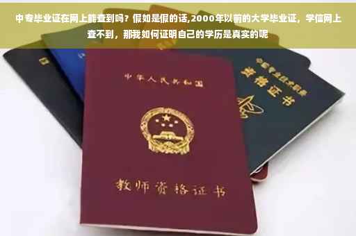 中专毕业证在网上能查到吗？假如是假的话,2000年以前的大学毕业证，学信网上查不到，那我如何证明自己的学历是真实的呢