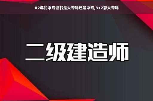 02年的中专证书是大专吗还是中专,3+2算大专吗