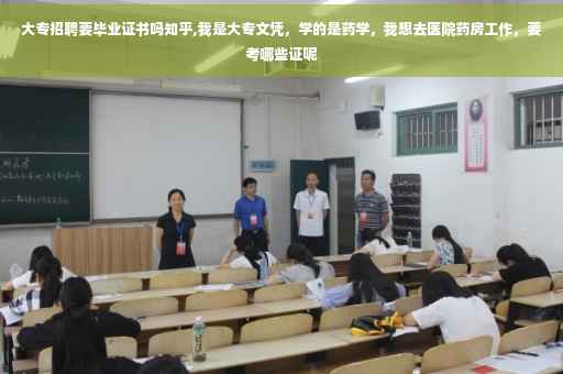 大专招聘要毕业证书吗知乎,我是大专文凭，学的是药学，我想去医院药房工作，要考哪些证呢