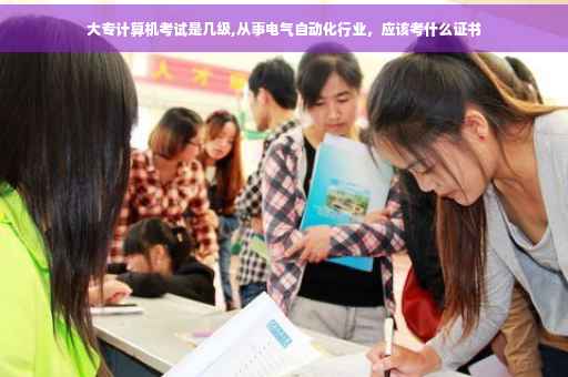 大专计算机考试是几级,从事电气自动化行业，应该考什么证书